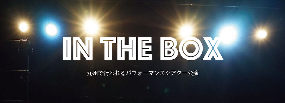 IN THE BOX　- 九州で行われるパフォーマンスシアター公演 -